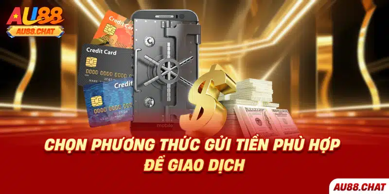 Chọn phương thức gửi tiền phù hợp để giao dịch